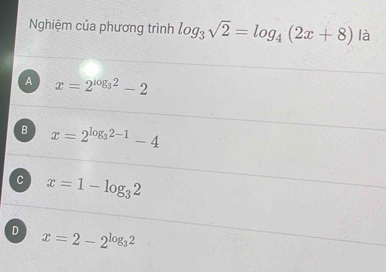 Nghiệm của phương trình log _3sqrt(2)=log _4(2x+8) là
A x=2^(log _3)2-2
B x=2^(log _3)2-1-4
C x=1-log _32
D x=2-2^(log _3)2