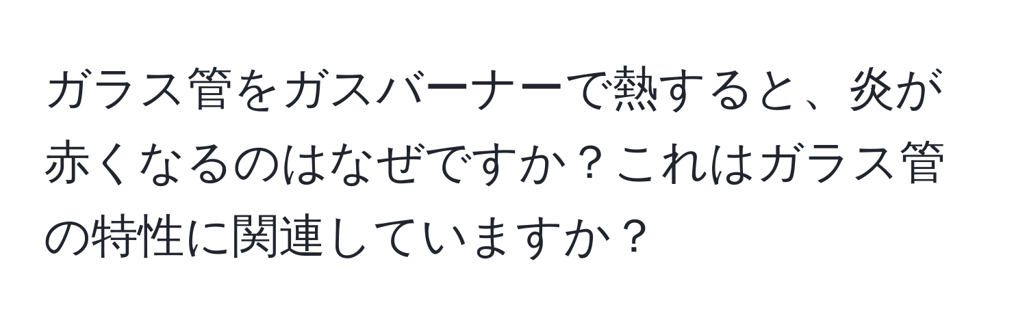 ガラス管をガスバーナーで熱すると、炎が赤くなるのはなぜですか？これはガラス管の特性に関連していますか？