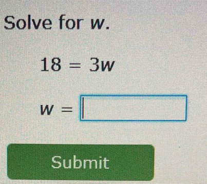 Solve for w.
18=3w
w=□
Submit