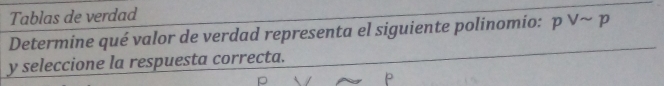 Tablas de verdad 
Determine qué valor de verdad representa el siguiente polinomio: pvee sim p
y seleccione la respuesta correcta.