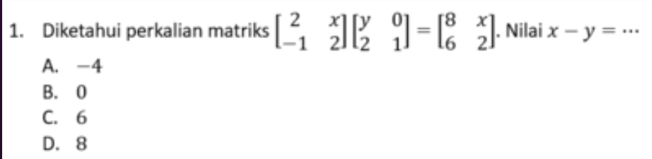 Diketahui perkalian matriks beginbmatrix 2&x -1&2endbmatrix beginbmatrix y&0 2&1endbmatrix =beginbmatrix 8&x 6&2endbmatrix. Nilai x-y=...
A. -4
B. 0
C. 6
D. 8