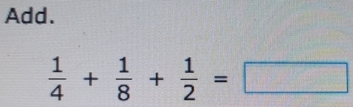 Add.
 1/4 + 1/8 + 1/2 =□