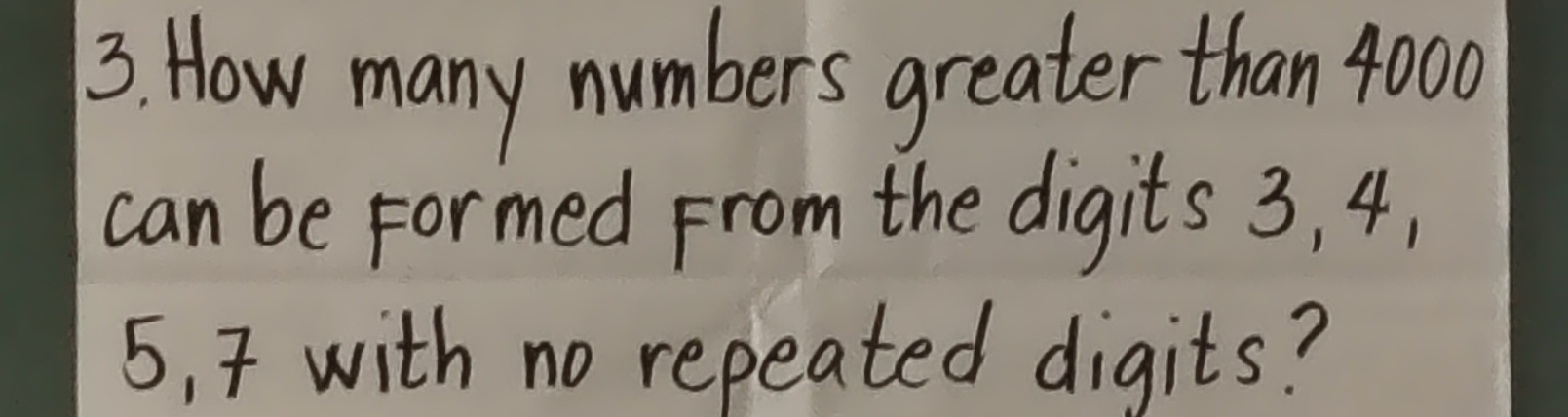 How many numbers greater than 4000
can be Formed From the digits 3, 4,
5, 7 with no repeated digits?