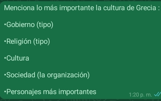 Menciona lo más importante la cultura de Grecia :
Gobierno (tipo)
•Religión (tipo)
•Cultura
•Sociedad (la organización)
•Personajes más importantes p. m.
1:20