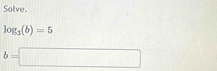 Solve.
log _3(b)=5
b=□