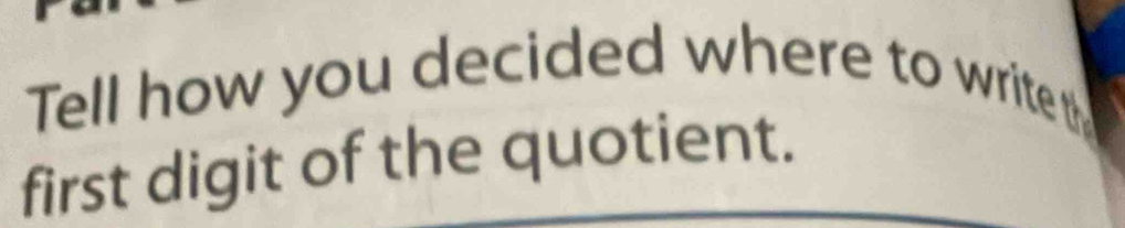 Tell how you decided where to writet 
first digit of the quotient.