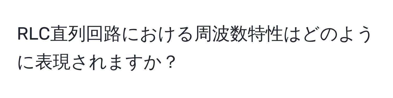 RLC直列回路における周波数特性はどのように表現されますか？