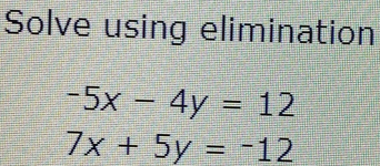 Solve using elimination
-5x-4y=12
7x+5y=-12