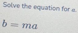 Solve the equation for a.
b= m 2