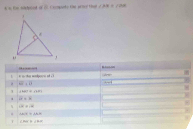 the midpoint of B. Complete the proof that ∠ BOC≌ ∠ BOC
Statamoni R63509 
A 8 is the midpoint of D Giyen
overline FOK⊥ overline IJ t ymr 
9 ∠ HOB≌ ∠ HKJ
4 overline K=overline 3K
overline HK≌ overline HK
o △ HIK≌ △ JUK
7 ∠ BOK≌ ∠ DOK