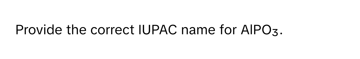 Provide the correct IUPAC name for AlPO₃.