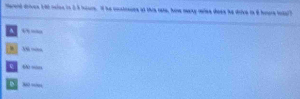 Maroid drives 140 miles in 2.5 hours. If he contiues at this rate, how many miles does he drve in 6 hours total?
t
B 36 mém
c
D 30 mies