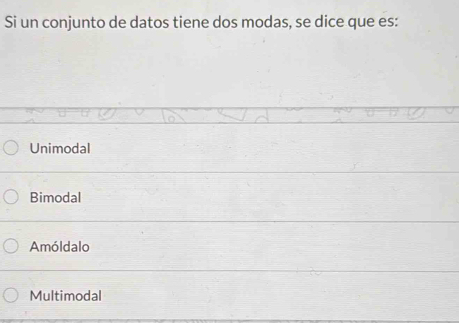 Si un conjunto de datos tiene dos modas, se dice que es:
Unimodal
Bimodal
Amóldalo
Multimodal