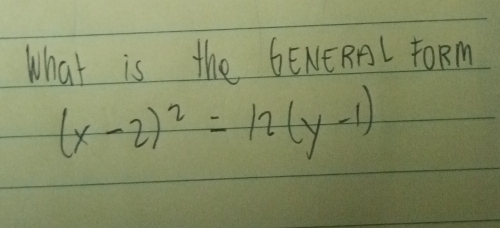 What is the bENERAL FORM
(x-2)^2=12(y-1)