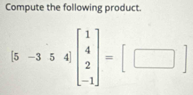 Compute the following product.
[5-354]beginbmatrix 1 4 2 -1endbmatrix =[□ ]