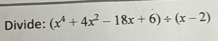 Divide: (x^4+4x^2-18x+6)/ (x-2)