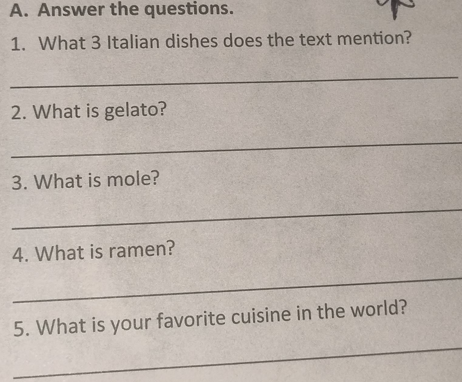 Answer the questions. 
1. What 3 Italian dishes does the text mention? 
_ 
2. What is gelato? 
_ 
3. What is mole? 
_ 
4. What is ramen? 
_ 
5. What is your favorite cuisine in the world? 
_