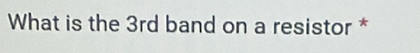 What is the 3rd band on a resistor *