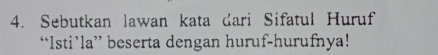 Sebutkan lawan kata dari Sifatul Huruf 
“Isti’la” beserta dengan huruf-hurufnya!