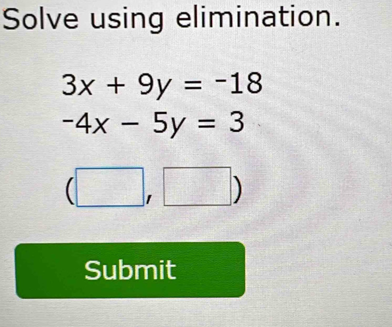 Solve using elimination.
3x+9y=-18
-4x-5y=3
□° 
Submit