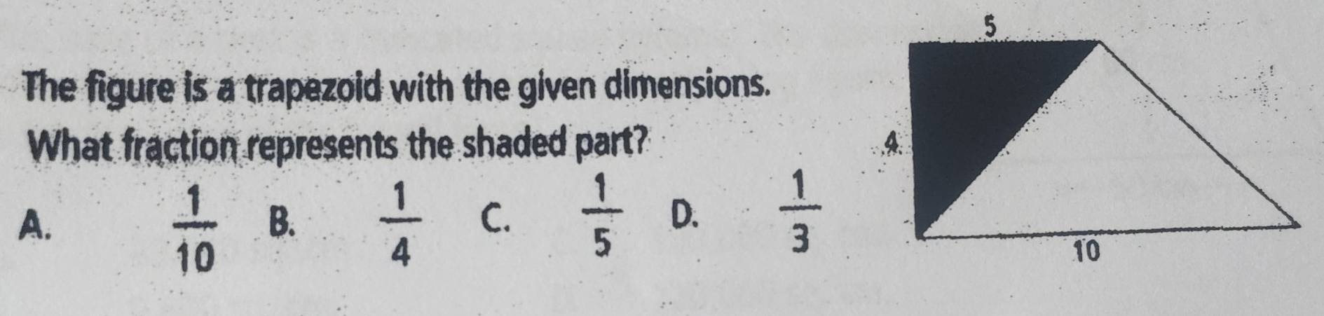 The figure is a trapezoid with the given dimensions.
What fraction represents the shaded part?
A.
 1/10  B.
 1/4  C.  1/5  D.  1/3 