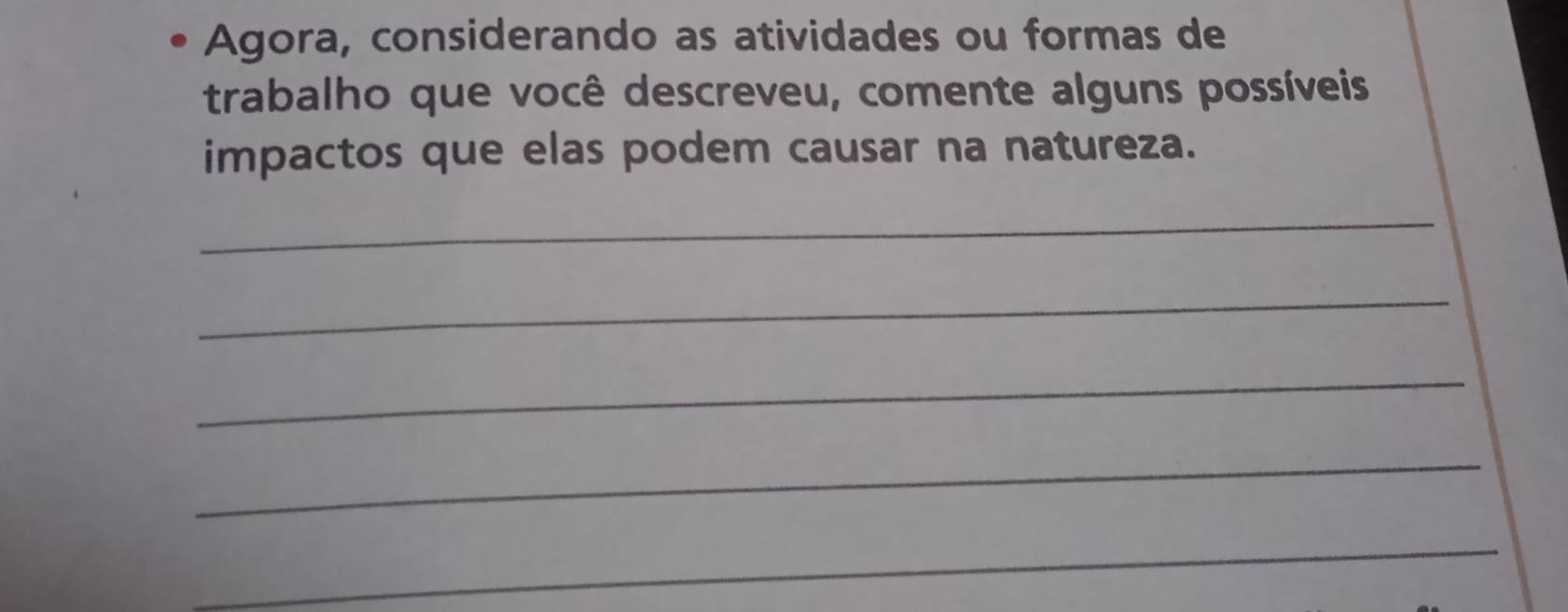 Agora, considerando as atividades ou formas de 
trabalho que você descreveu, comente alguns possíveis 
impactos que elas podem causar na natureza. 
_ 
_ 
_ 
_ 
_