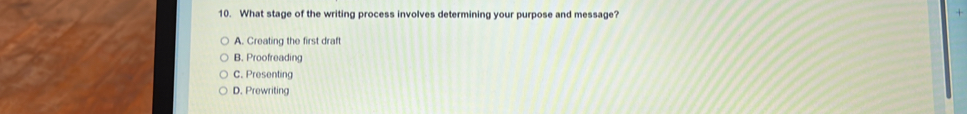 What stage of the writing process involves determining your purpose and message?
A. Creating the first draft
B. Proofreading
C. Presenting
D. Prewriting