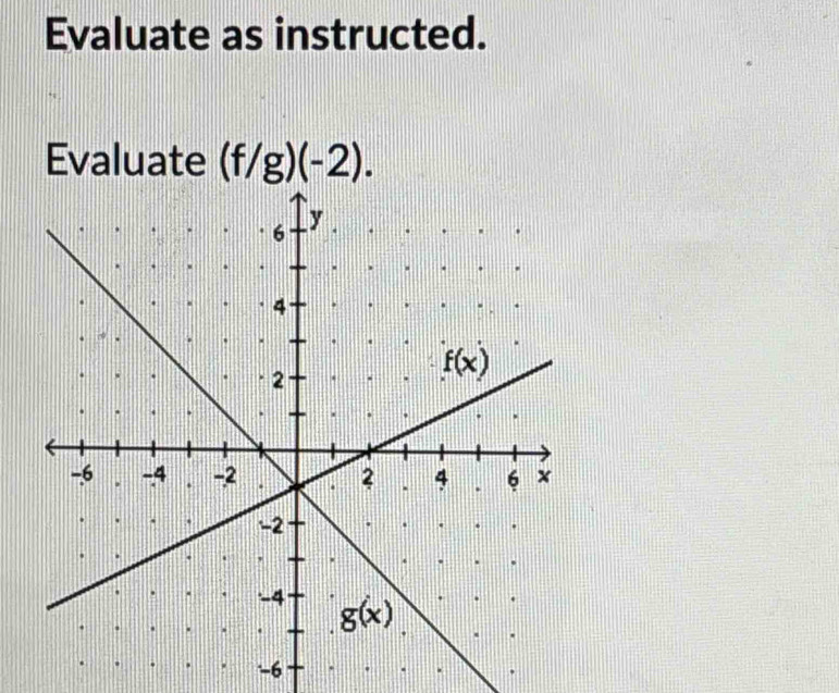 Evaluate as instructed.
Evaluate (f/g)(-2).
-6