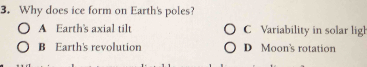 Why does ice form on Earth's poles?
A Earth's axial tilt C Variability in solar ligh
B Earth's revolution D Moon's rotation