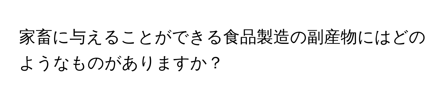 家畜に与えることができる食品製造の副産物にはどのようなものがありますか？