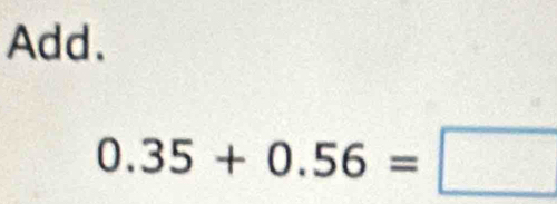 Add.
0.35+0.56=□