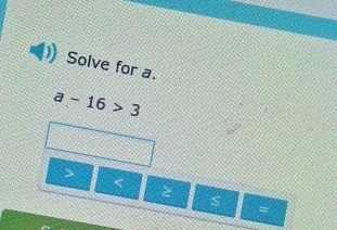 Solve for a.
a-16>3

S