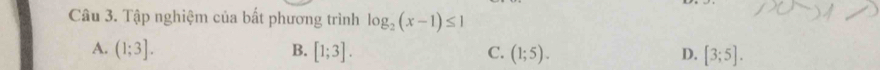 Tập nghiệm của bất phương trình log _2(x-1)≤ 1
A. (1;3]. B. [1;3]. C. (1;5). D. [3;5].