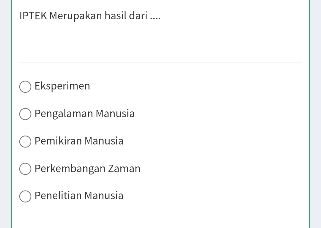 IPTEK Merupakan hasil dari ....
Eksperimen
Pengalaman Manusia
Pemikiran Manusia
Perkembangan Zaman
Penelitian Manusia