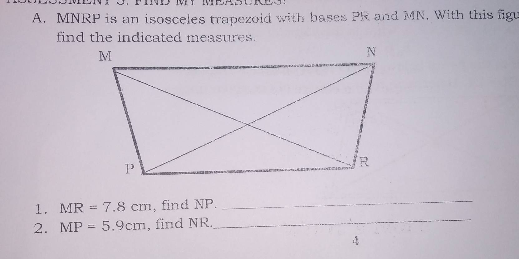 MNRP is an isosceles trapezoid with bases PR and MN. With this figu 
find the indicated measures. 
_ 
1. MR=7.8cm , find NP. 
_ 
2. MP=5.9cm , find NR.