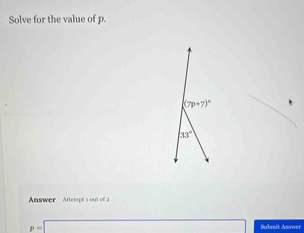 Solve for the value of p.
(7p+7)^circ 
33°
Answer Attempt 1 out of 2
p=□ Submit Answer