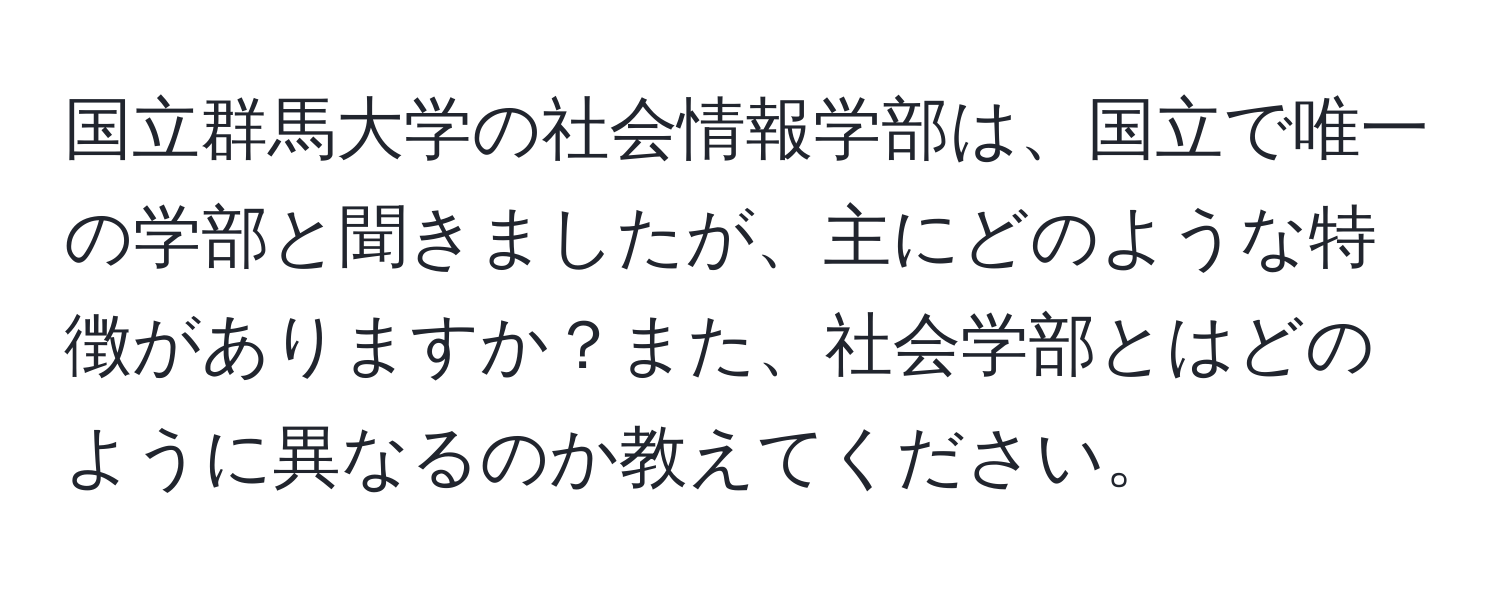 国立群馬大学の社会情報学部は、国立で唯一の学部と聞きましたが、主にどのような特徴がありますか？また、社会学部とはどのように異なるのか教えてください。