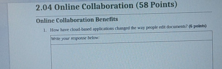 2.04 Online Collaboration (58 Points) 
Online Collaboration Benefits 
1. How have cloud-based applications changed the way people edit documents? (6 points) 
Write your response below: