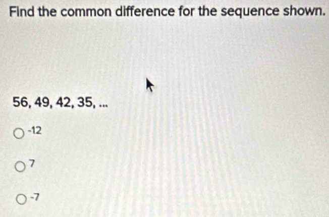 Find the common difference for the sequence shown.
56, 49, 42, 35, ...
-12
7
-7