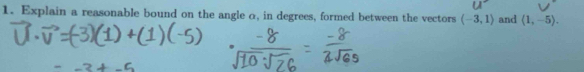 Explain a reasonable bound on the angle o, in degrees, formed between the vectors (-3,1) and (1,-5).