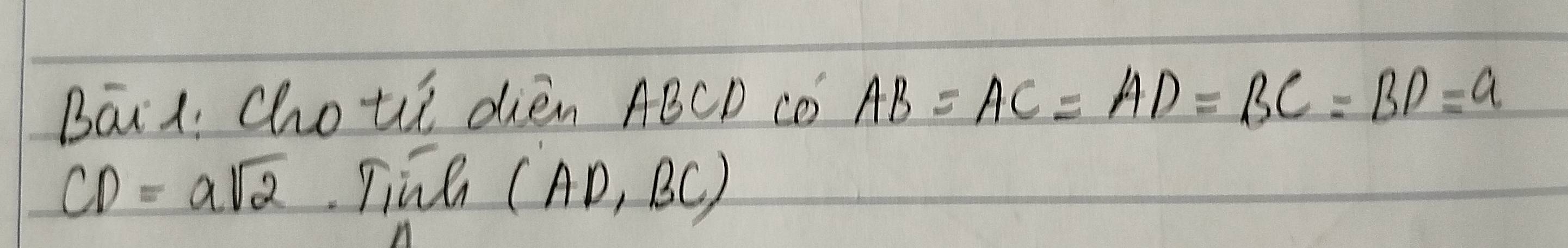 Bāl: choti dién ABCD cǒ AB=AC=AD=BC=BD=a
CD=asqrt(2) Tine (AD,BC)