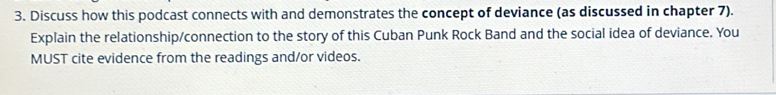 Discuss how this podcast connects with and demonstrates the concept of deviance (as discussed in chapter 7). 
Explain the relationship/connection to the story of this Cuban Punk Rock Band and the social idea of deviance. You 
MUST cite evidence from the readings and/or videos.