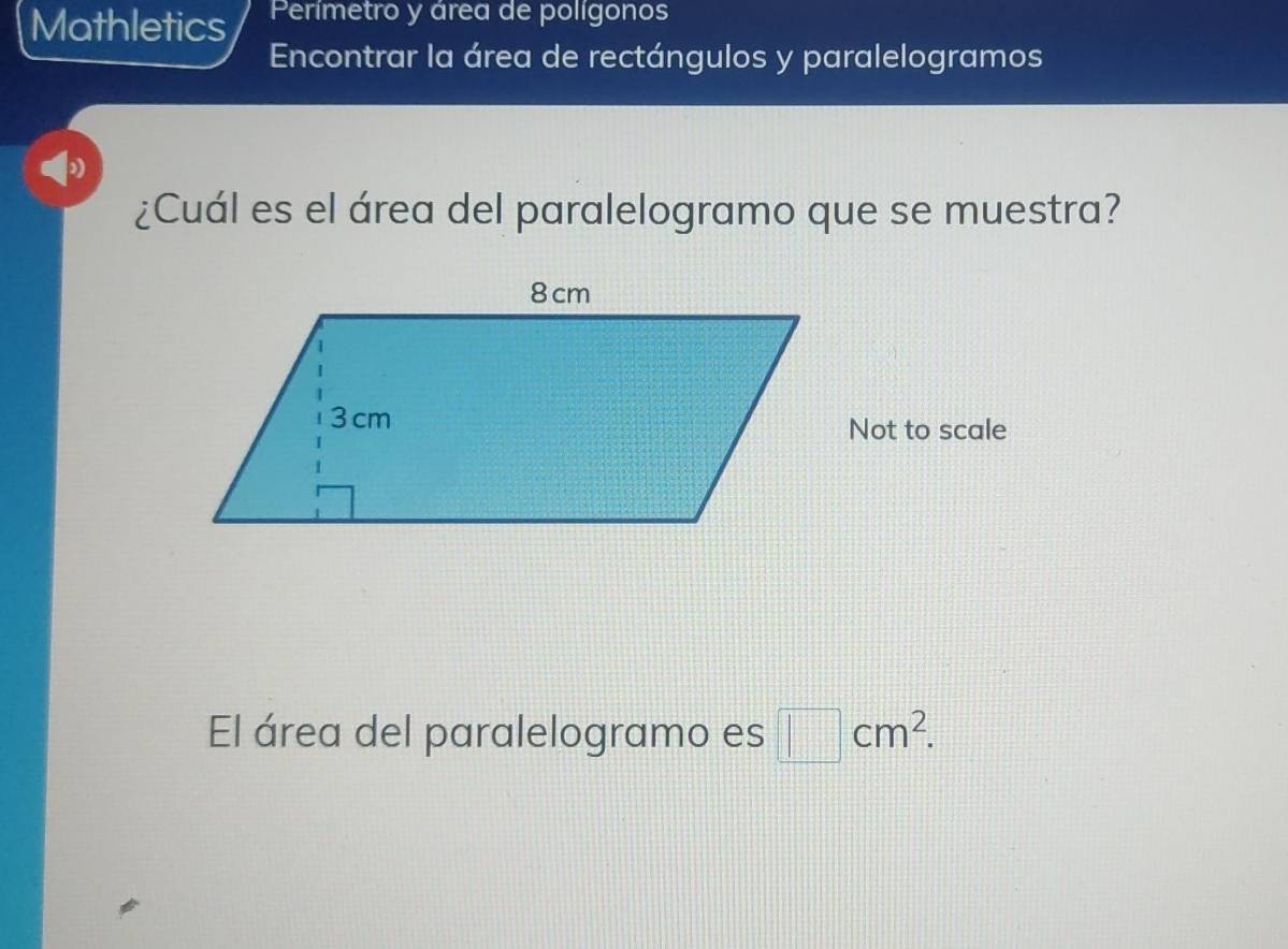 Mathletics Perímetro y área de polígonos 
Encontrar la área de rectángulos y paralelogramos 
¿Cuál es el área del paralelogramo que se muestra? 
Not to scale 
El área del paralelogramo es □ cm^2.