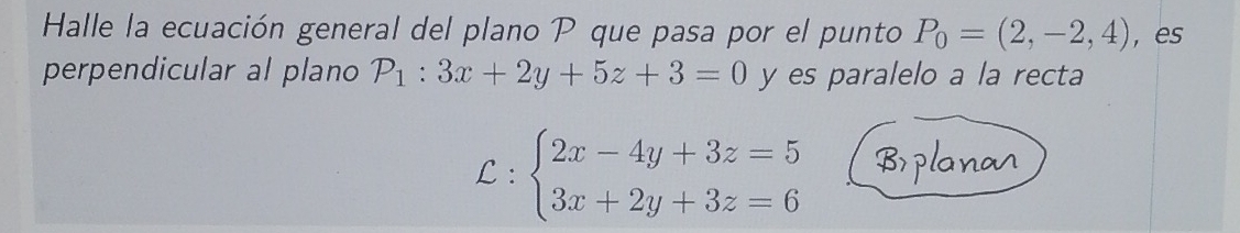 Halle la ecuación general del plano P que pasa por el punto P_0=(2,-2,4) , es
perpendicular al plano P_1:3x+2y+5z+3=0 y es paralelo a la recta
C:beginarrayl 2x-4y+3z=5 3x+2y+3z=6endarray.