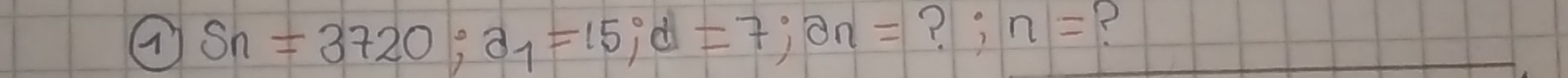 Sn=3720; a_1=15;d=7;an= ? ? n= ?