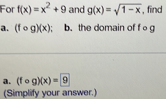 For f(x)=x^2+9 and g(x)=sqrt(1-x) , find 
a. (fcirc g)(x) b.the domain of f o g
a. (fcirc g)(x)=9
(Simplify your answer.)