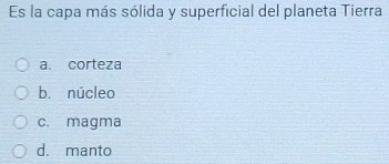 Es la capa más sólida y superficial del planeta Tierra
a. corteza
bǐ núcleo
c. magma
d. manto