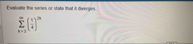 Evaluate the series or state that it diverges.
sumlimits _(k=2)^(∈fty)( 1/4 )^2k