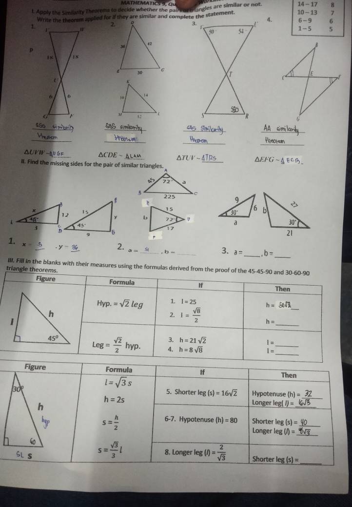 MATHEMATICS , Q 
8
l. Apply the Similarity Theorems to decide whether the pairs or triangles are similar or not. 14 - 17 10 - 13 7
Write the theorem applied for if they are similar and complete the statement.
4.
6 -9 6
1. 1 1 -5 5
p
iN
6 6 
G F   
_
_
_
SSS similoritu
_
_
_
_
_
△ UVWto △ CDEsim
_
△ TUVsim
II. Find the missing sides for the pair of similar triangles.
△ EFGsim △ ECB.

1. x=_ 5 y-_ 36 2. 3= _.b= _3. a= _ ,b= _
III. Fill in the blanks with their measures using the formulas derived f
tri