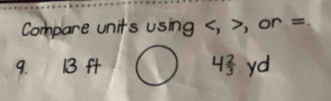 Compare units using , , or =
9. 13 ft 4 2/3  yd